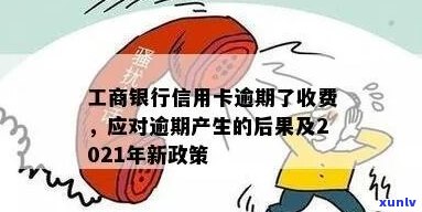 工商银行信用卡逾期4期该如何处理-2021年工商银行信用卡逾期新政策