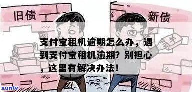 支付宝租手机逾期应该怎么处理-支付宝租手机逾期应该怎么处理呢