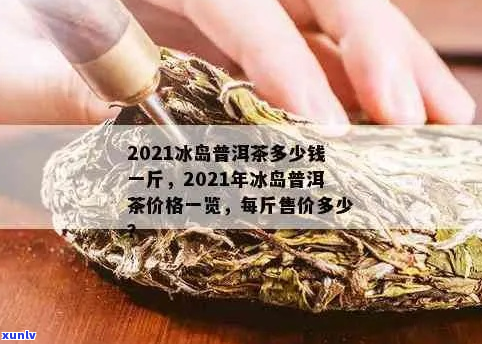 2021年冰岛茶叶价格指南：一斤多少钱？购买渠道和品质分析