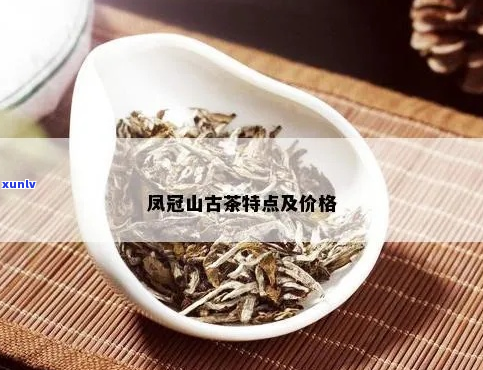 凤冠山古茶价格表，特点及价值解析