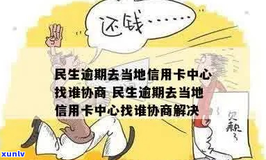 民生信用卡逾期协商处理方式介绍-民生逾期去当地信用卡中心找谁协商