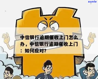 中信银行逾期4万多贷款上门怎么办-中信银行逾期4万多贷款上门怎么办呢