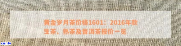 黄金岁月熟茶价格汇总：1601元，2016年款报价，普洱茶精选