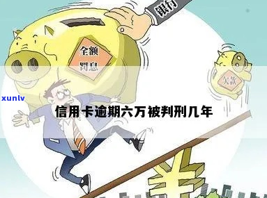 信用卡逾期6万判刑-信用卡逾期6万判刑多久