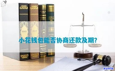 小花钱包能否协商期还款-小花钱包能否协商期还款呢