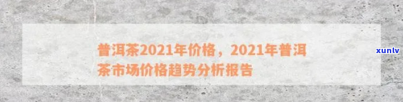 2021年普洱茶春茶价格走势与市场分析